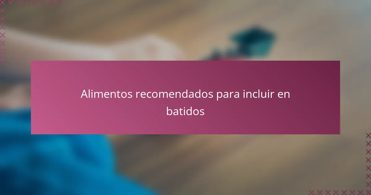 Alimentos recomendados para incluir en batidos