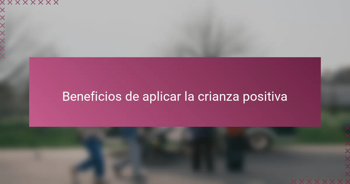 Beneficios de aplicar la crianza positiva