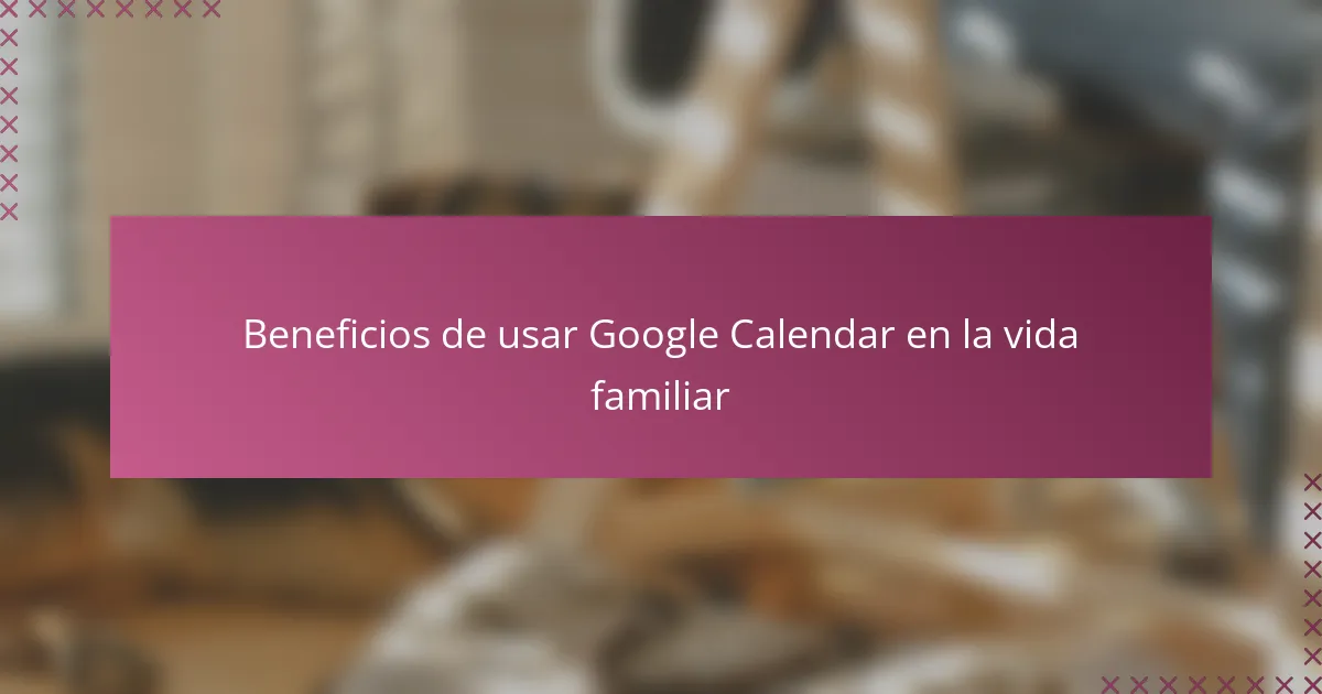 Beneficios de usar Google Calendar en la vida familiar