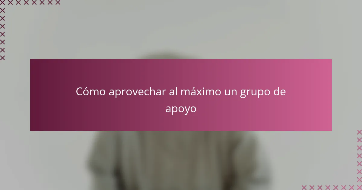 Cómo aprovechar al máximo un grupo de apoyo