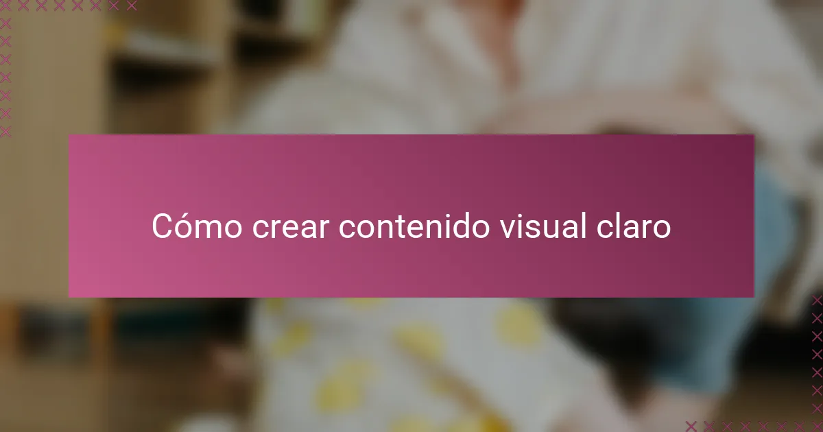Cómo crear contenido visual claro