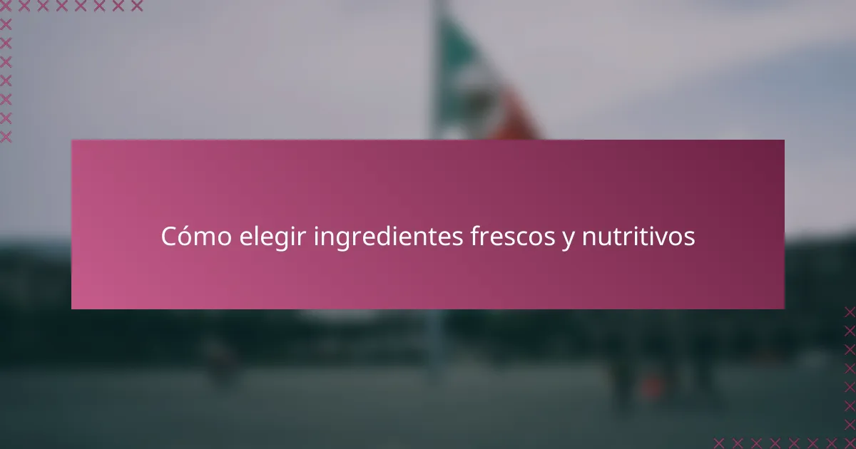 Cómo elegir ingredientes frescos y nutritivos