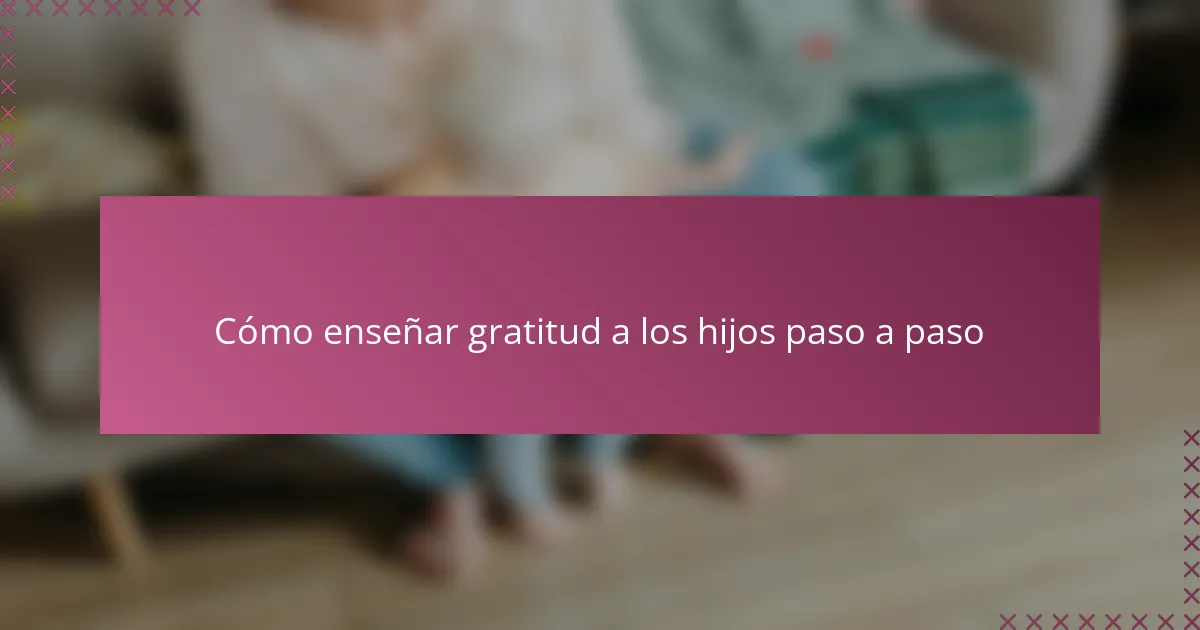 Cómo enseñar gratitud a los hijos paso a paso
