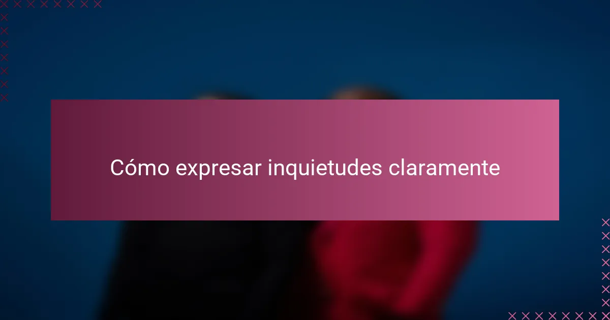 Cómo expresar inquietudes claramente