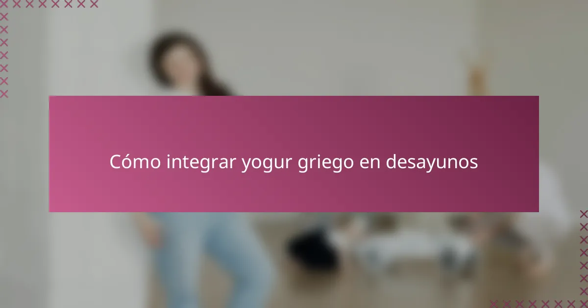 Cómo integrar yogur griego en desayunos