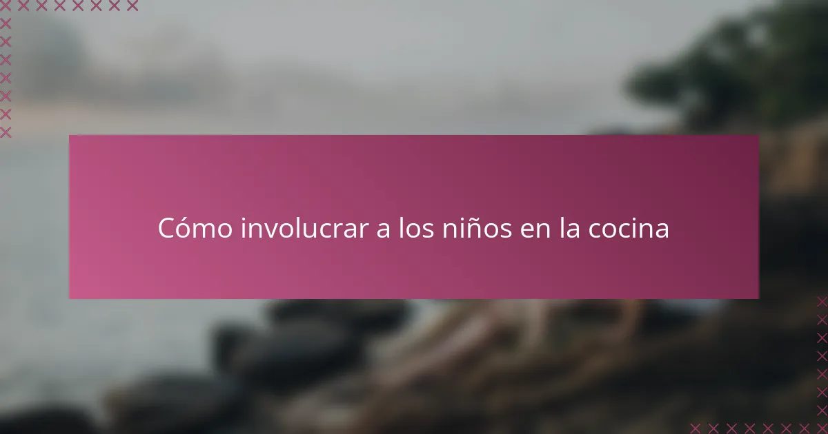 Cómo involucrar a los niños en la cocina