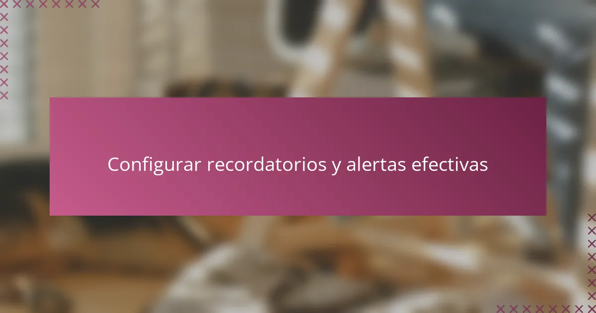 Configurar recordatorios y alertas efectivas