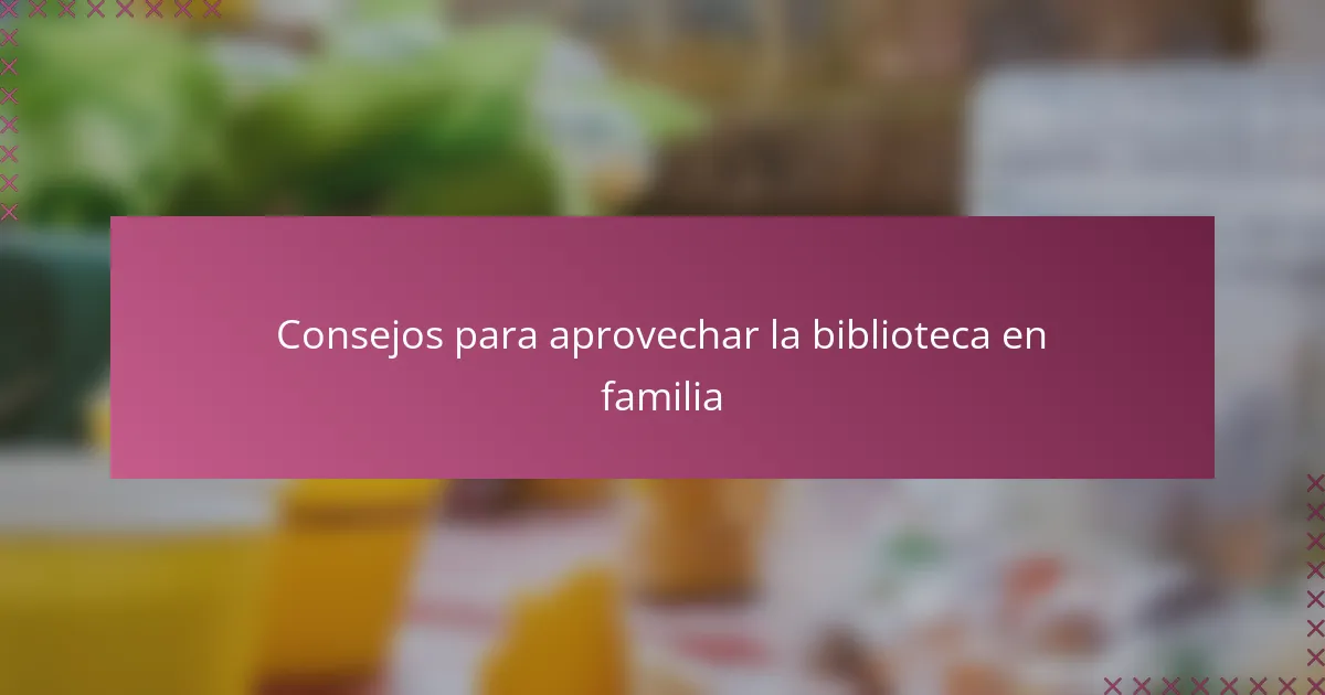 Consejos para aprovechar la biblioteca en familia