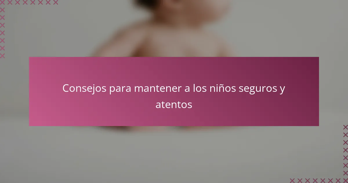 Consejos para mantener a los niños seguros y atentos