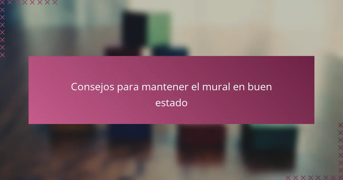 Consejos para mantener el mural en buen estado