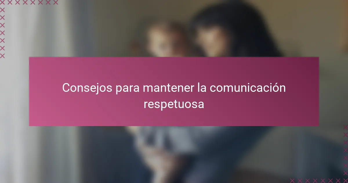 Consejos para mantener la comunicación respetuosa