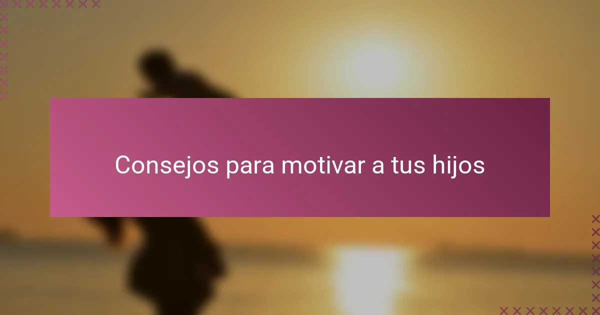 Consejos para motivar a tus hijos