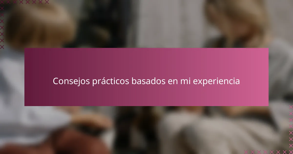 Consejos prácticos basados en mi experiencia