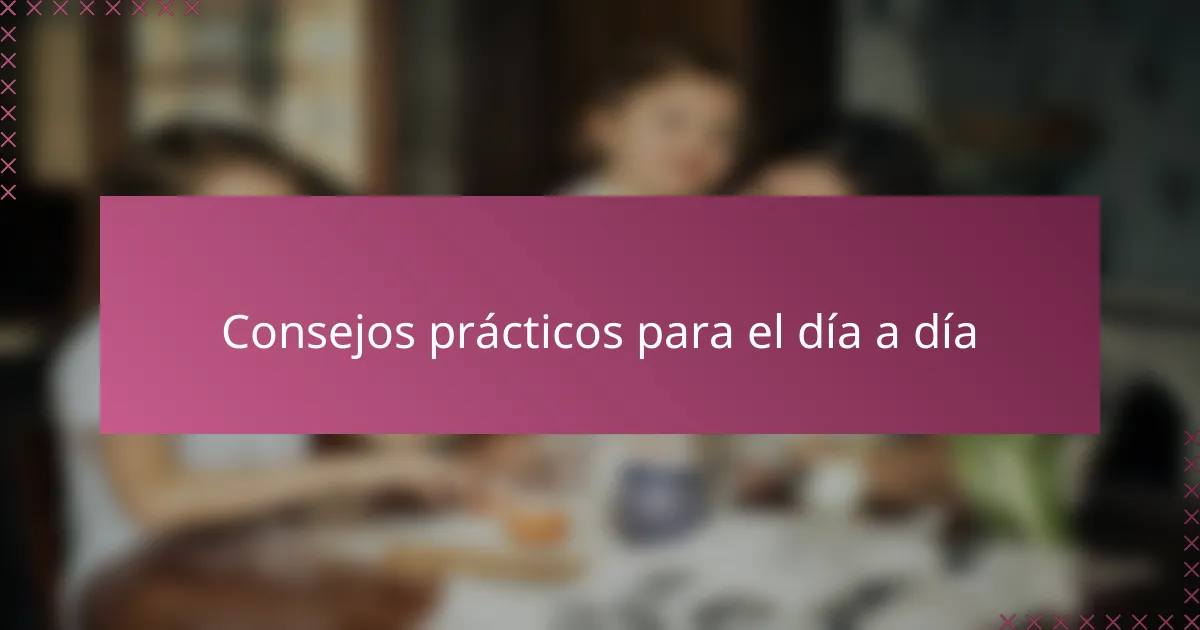 Consejos prácticos para el día a día