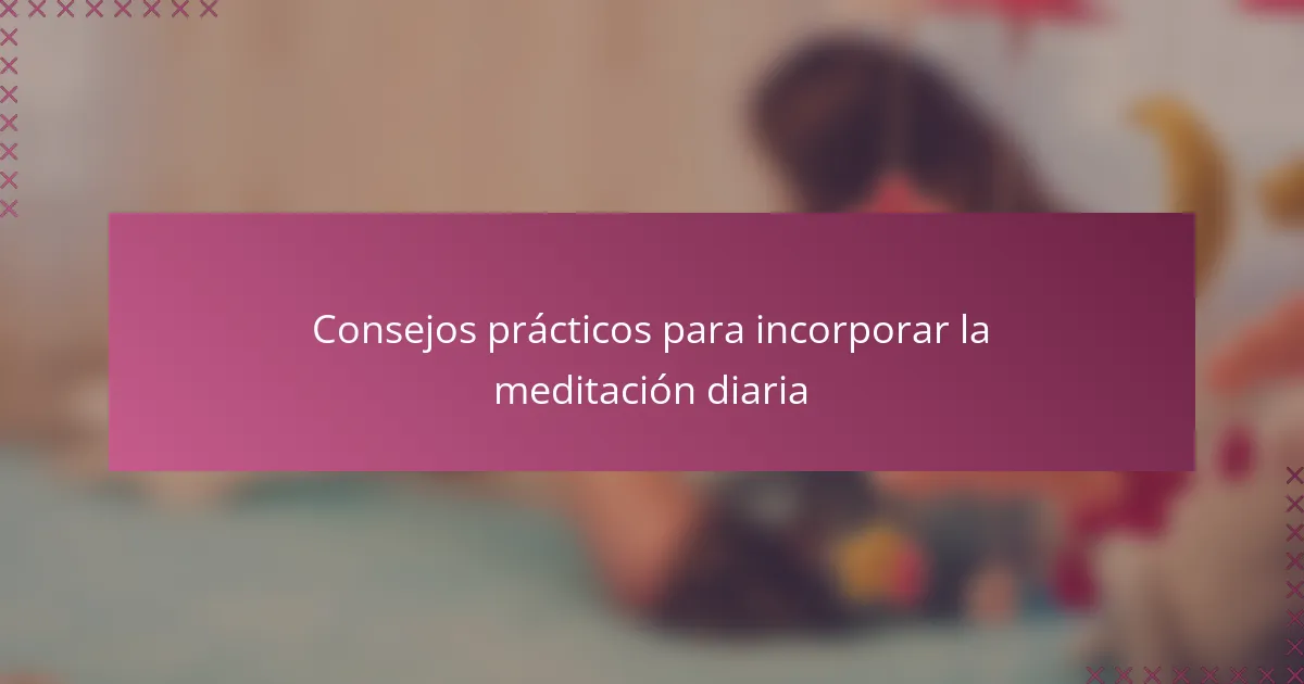 Consejos prácticos para incorporar la meditación diaria