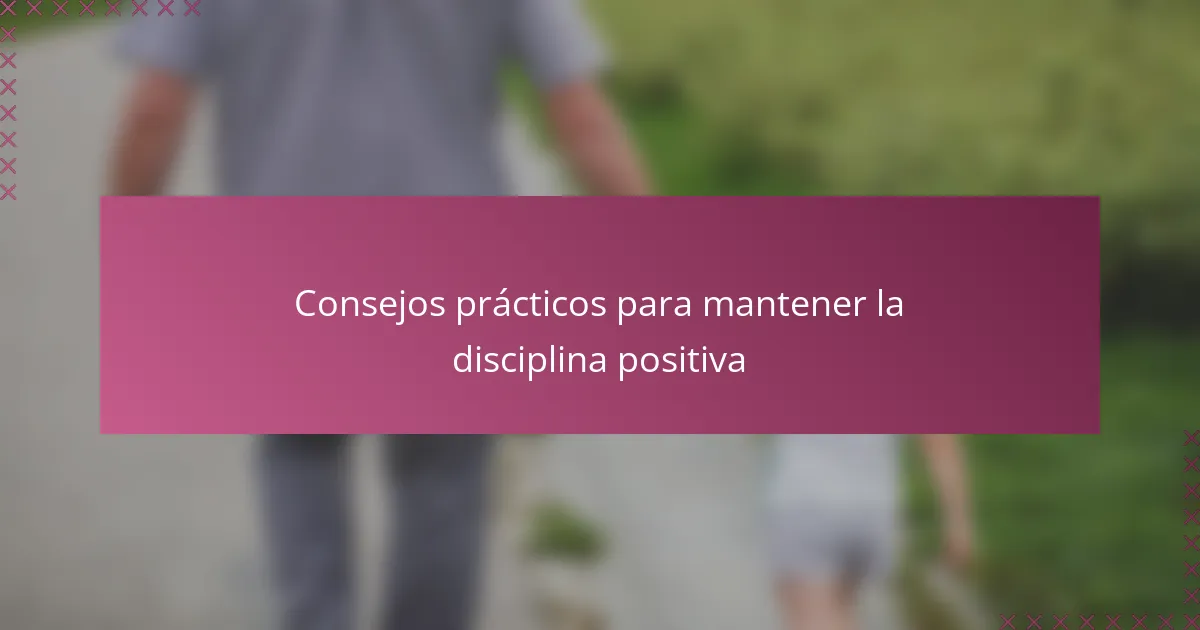 Consejos prácticos para mantener la disciplina positiva