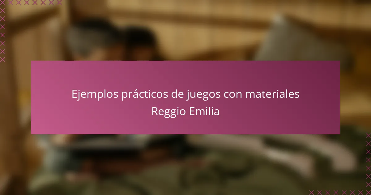 Ejemplos prácticos de juegos con materiales Reggio Emilia
