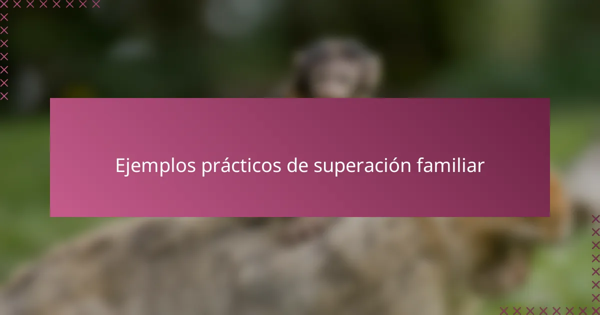 Ejemplos prácticos de superación familiar