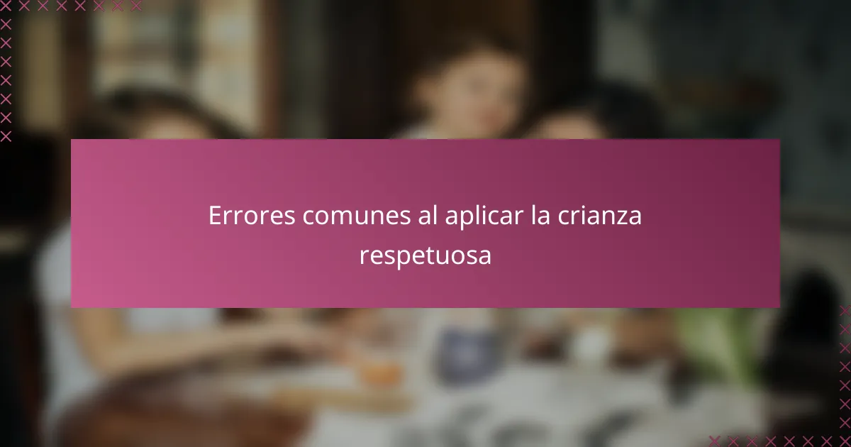 Errores comunes al aplicar la crianza respetuosa