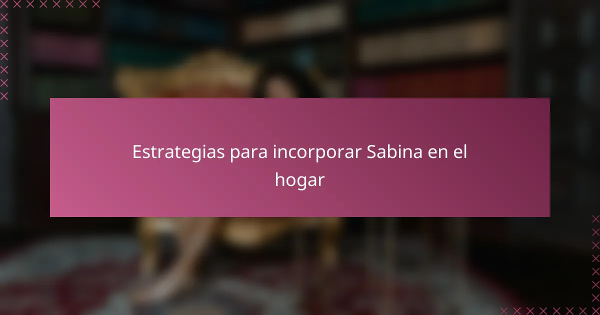 Estrategias para incorporar Sabina en el hogar