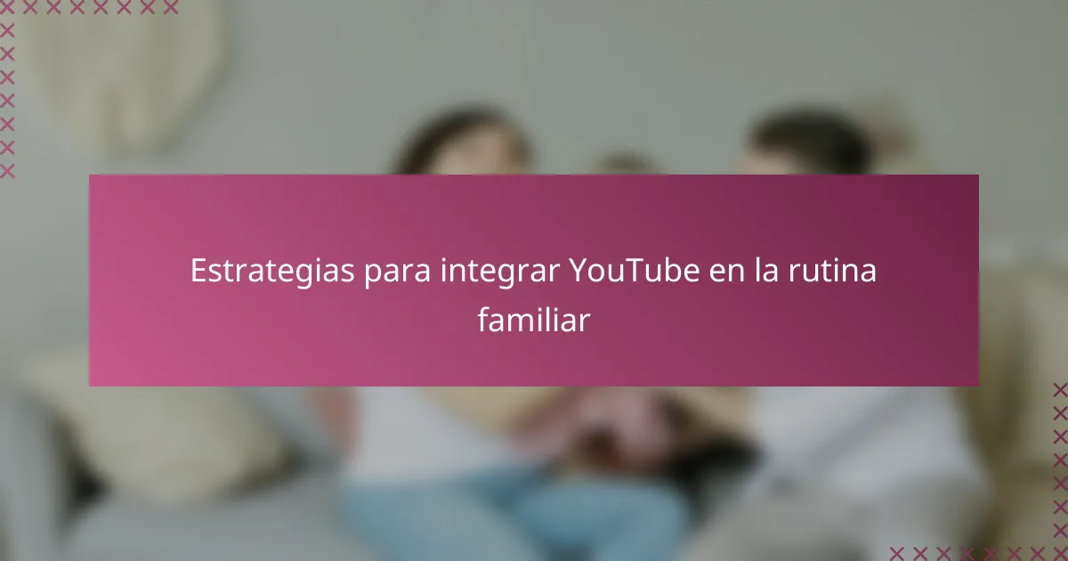 Estrategias para integrar YouTube en la rutina familiar