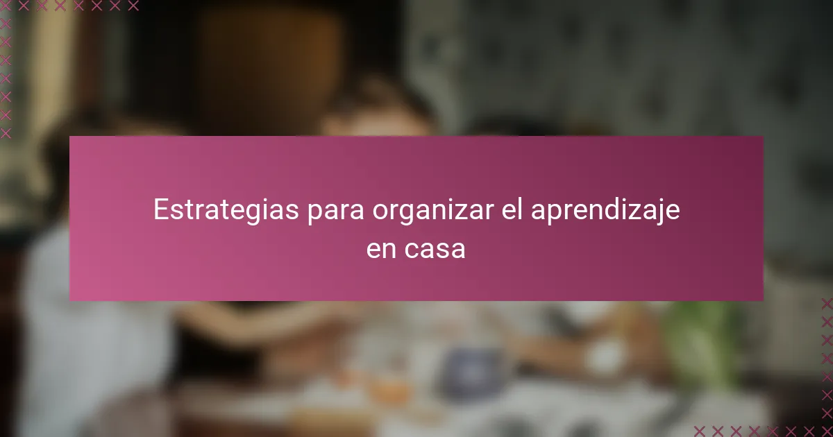 Estrategias para organizar el aprendizaje en casa