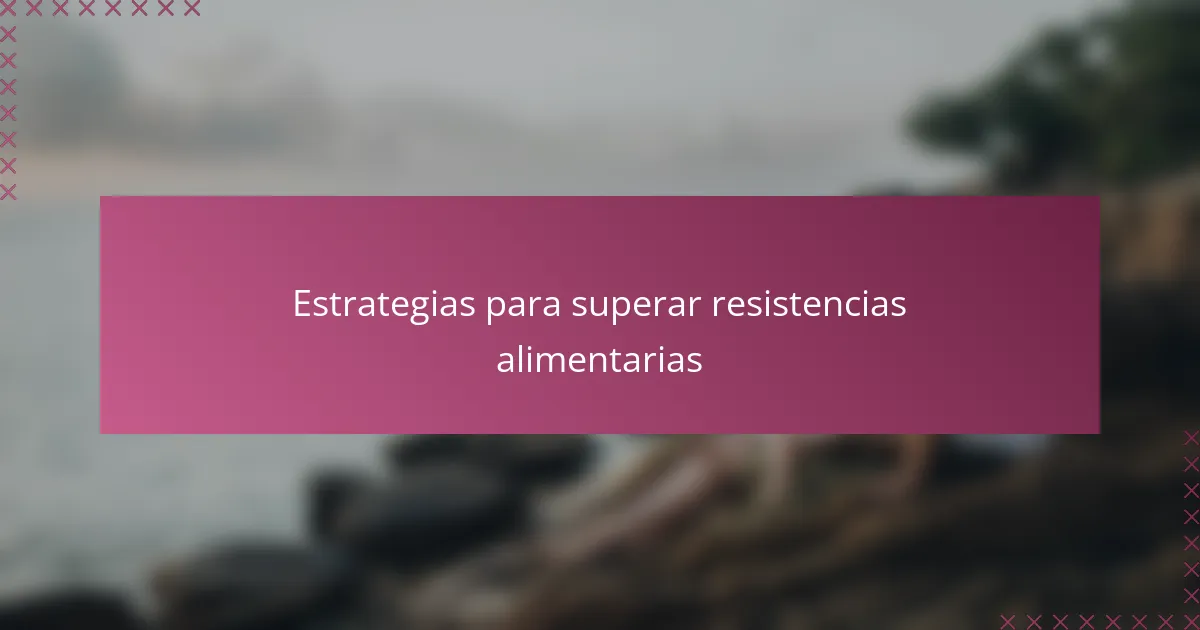 Estrategias para superar resistencias alimentarias