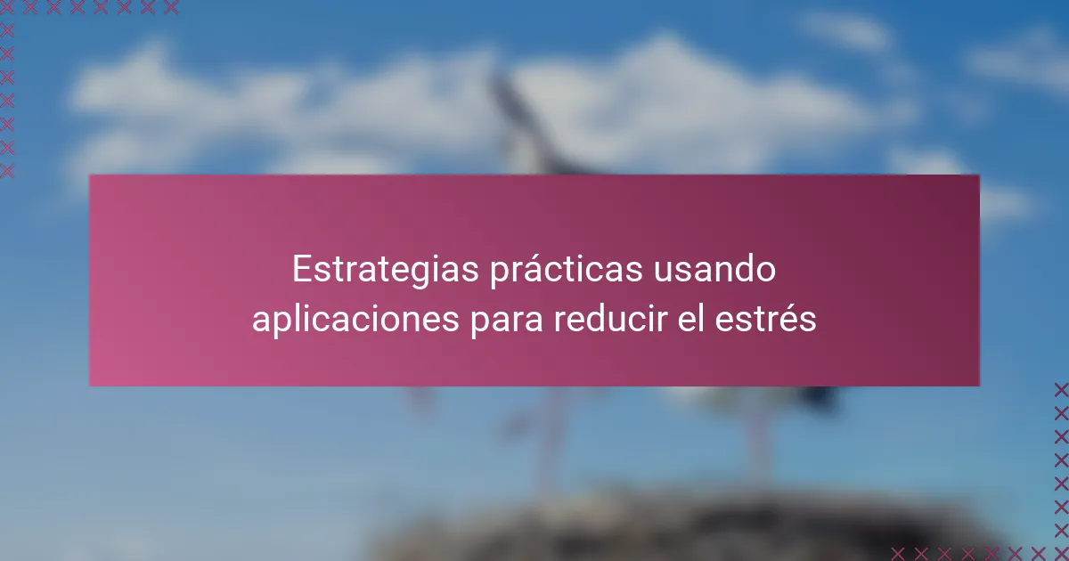 Estrategias prácticas usando aplicaciones para reducir el estrés
