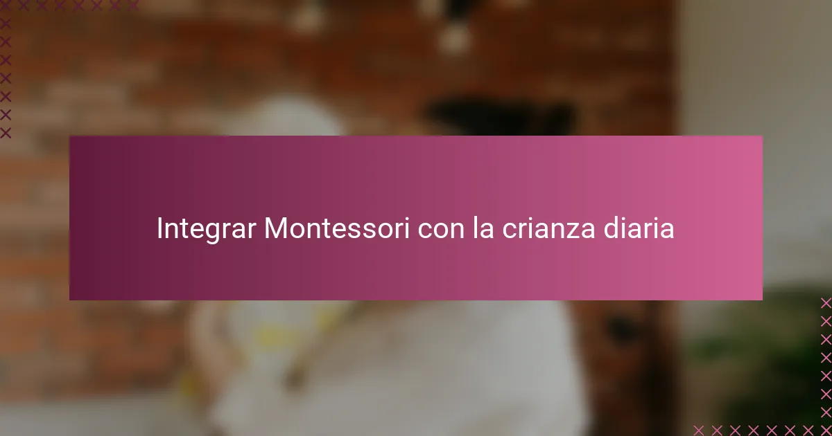 Integrar Montessori con la crianza diaria