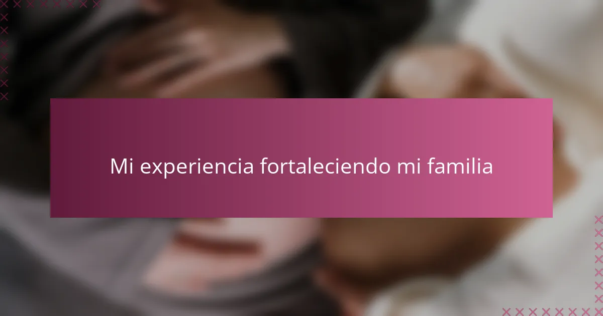 Mi experiencia fortaleciendo mi familia