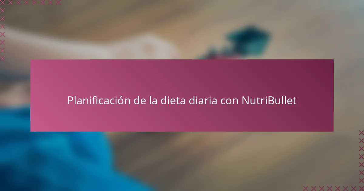 Planificación de la dieta diaria con NutriBullet