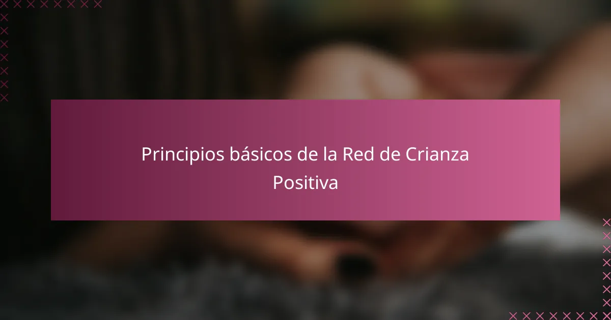 Principios básicos de la Red de Crianza Positiva