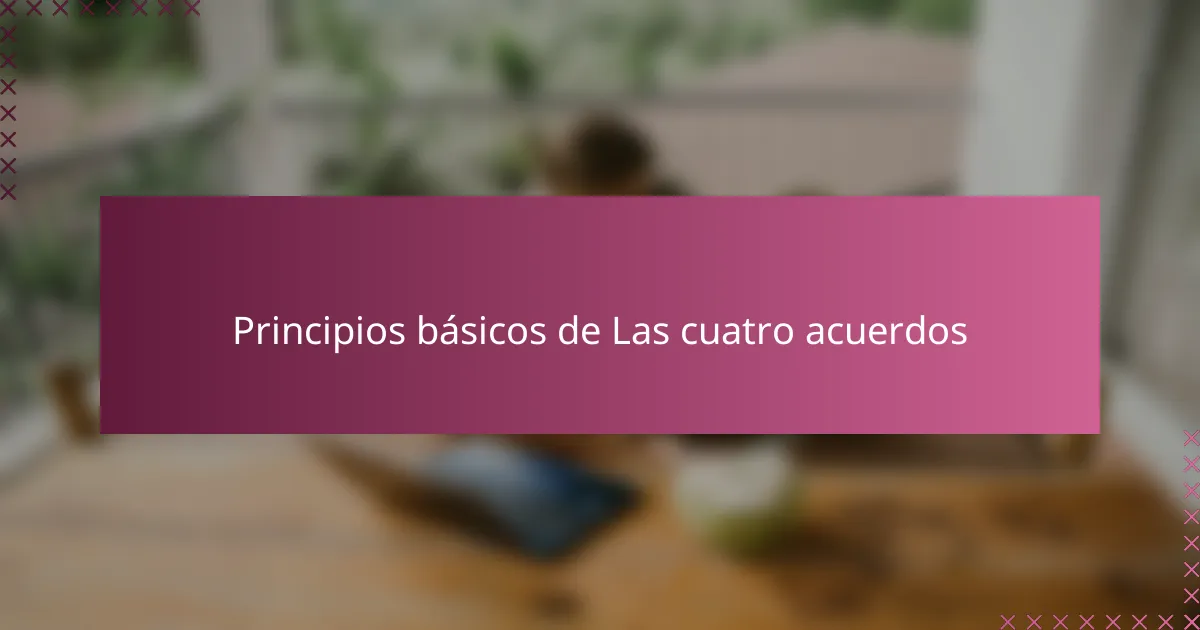 Principios básicos de Las cuatro acuerdos