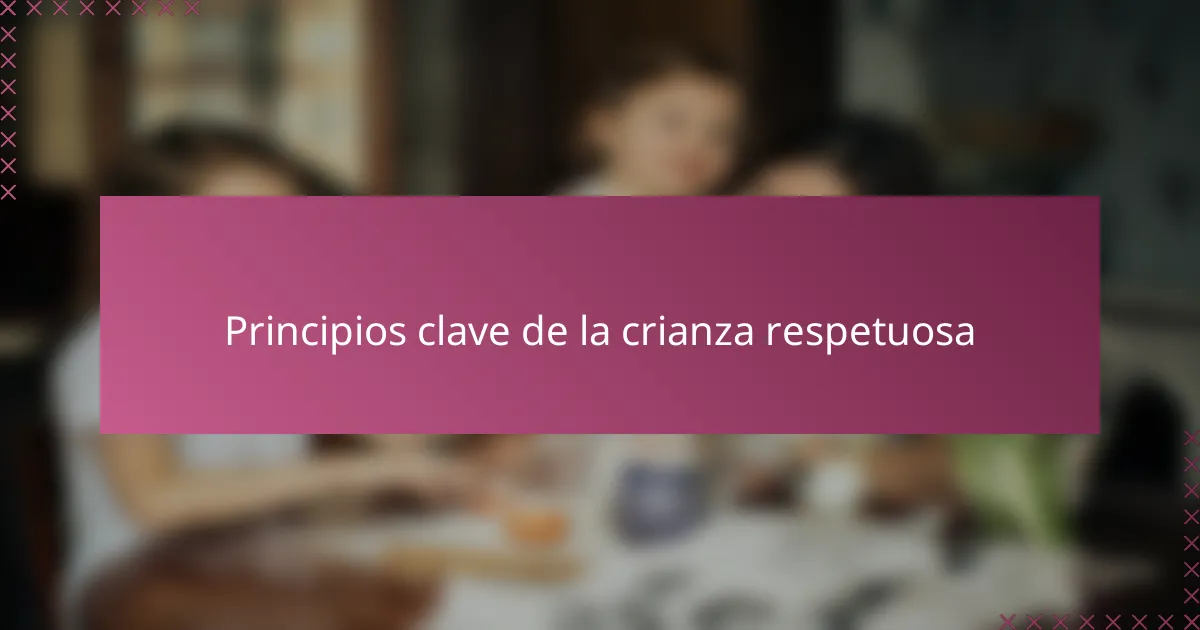 Principios clave de la crianza respetuosa
