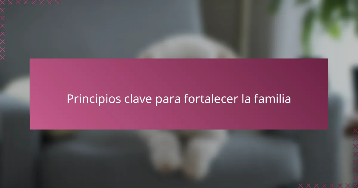Principios clave para fortalecer la familia
