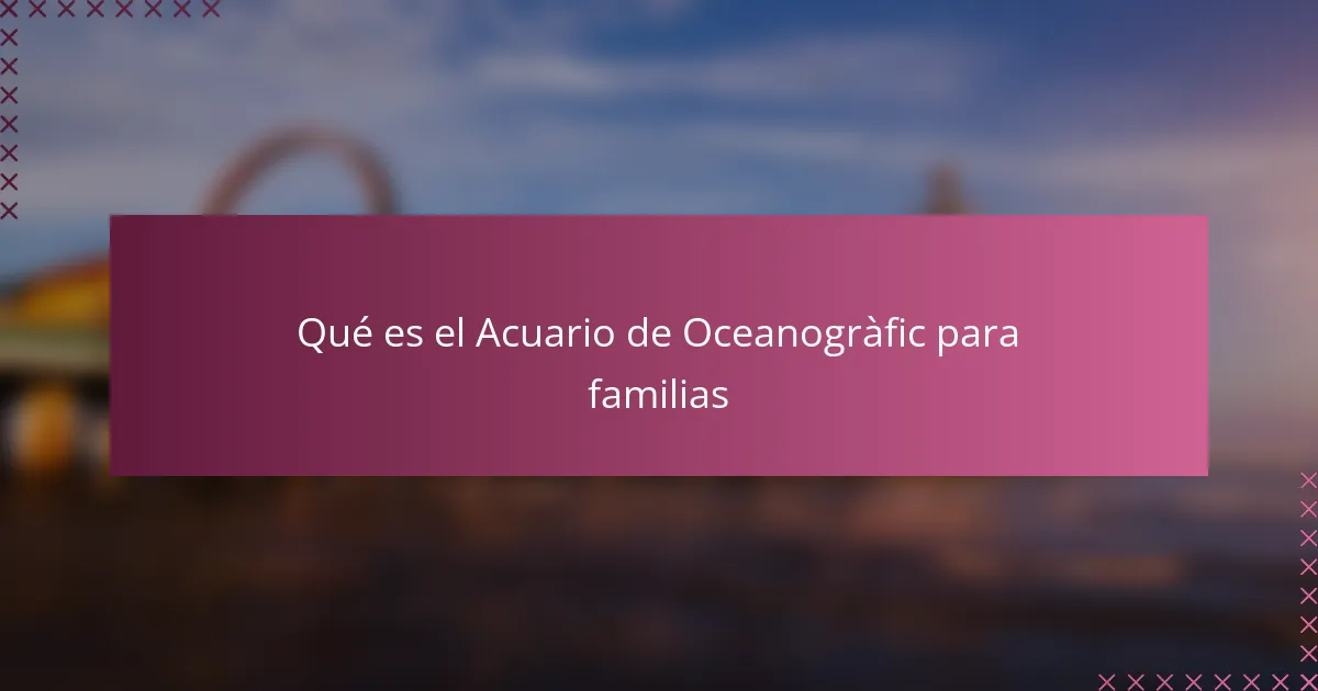 Qué es el Acuario de Oceanogràfic para familias