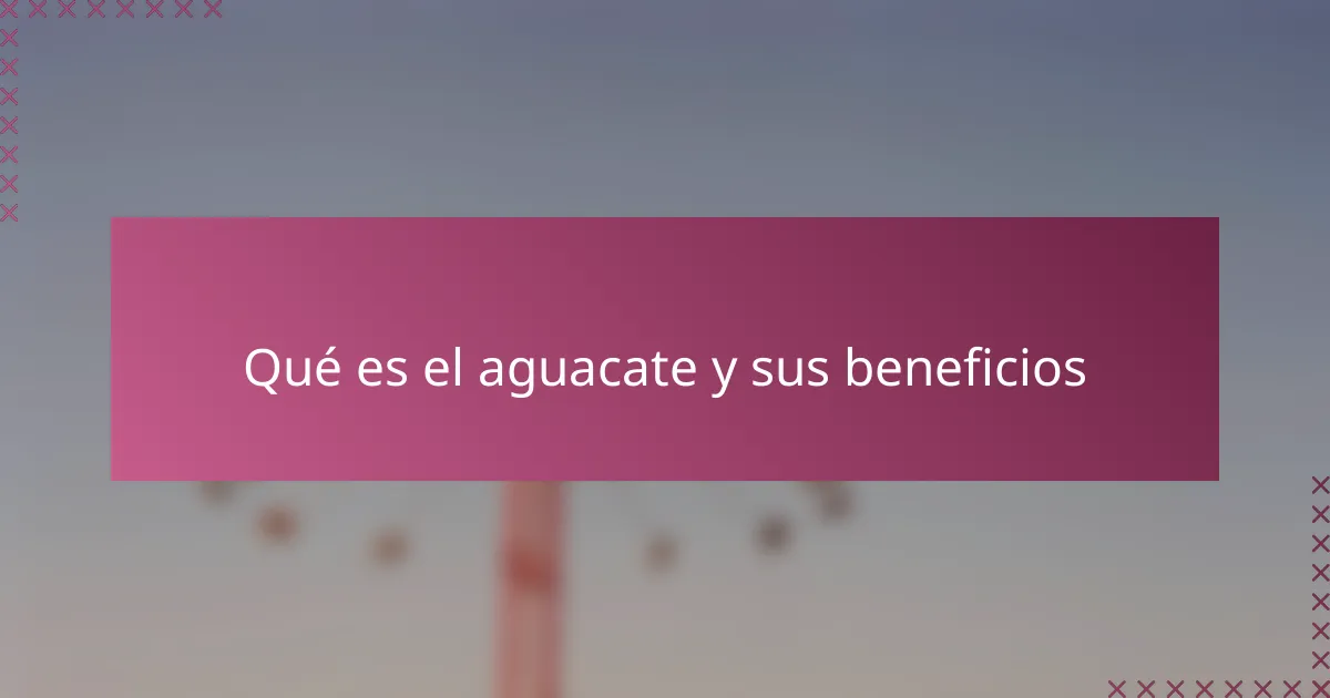 Qué es el aguacate y sus beneficios