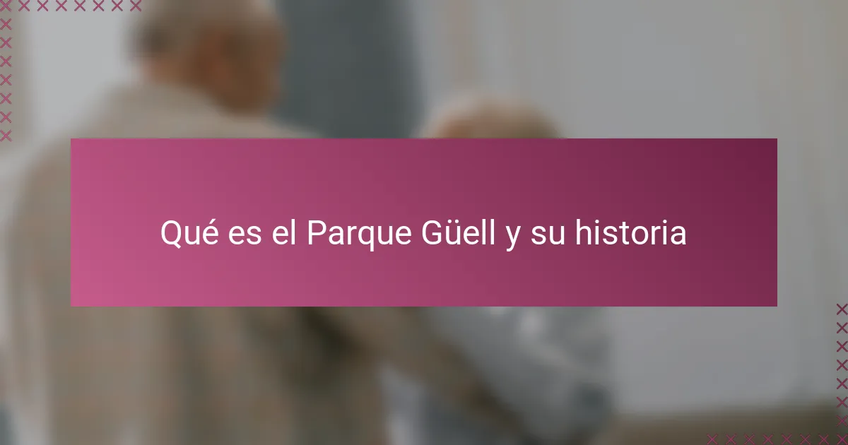 Qué es el Parque Güell y su historia