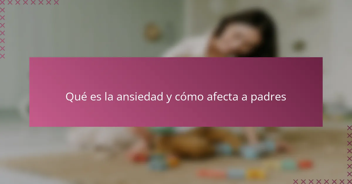 Qué es la ansiedad y cómo afecta a padres