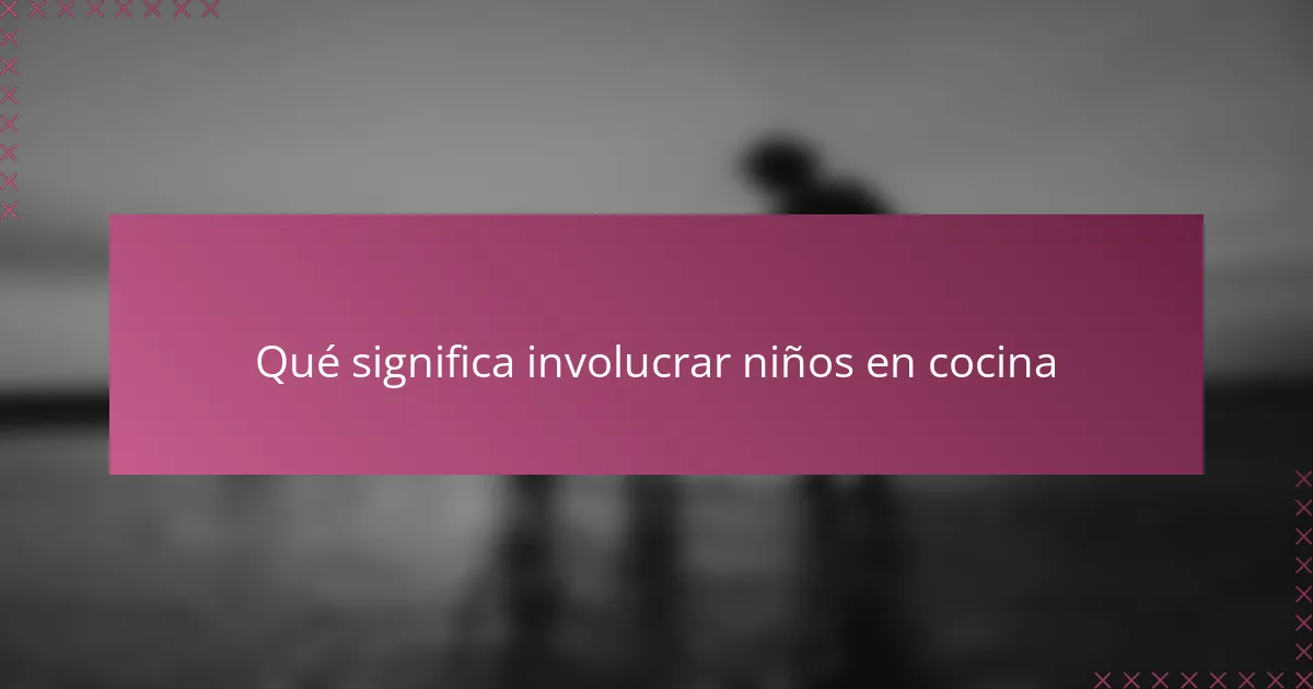 Qué significa involucrar niños en cocina