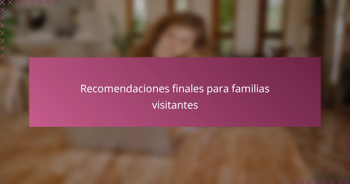 Recomendaciones finales para familias visitantes
