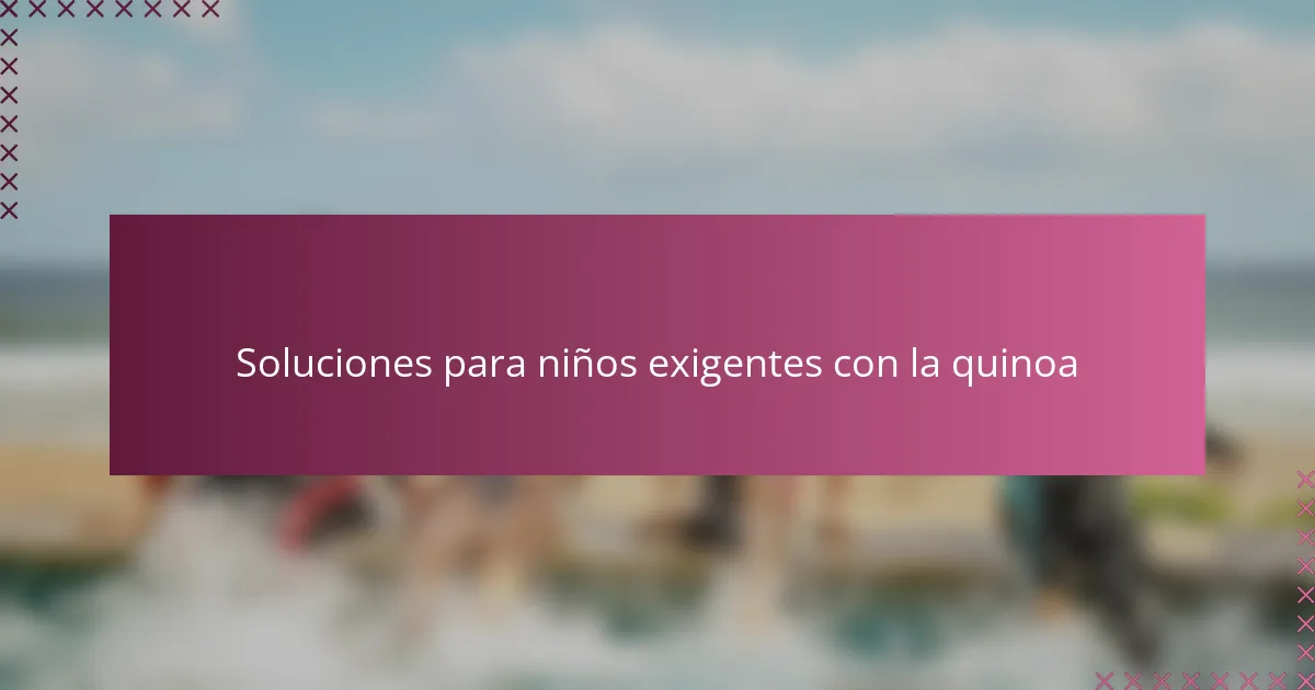 Soluciones para niños exigentes con la quinoa