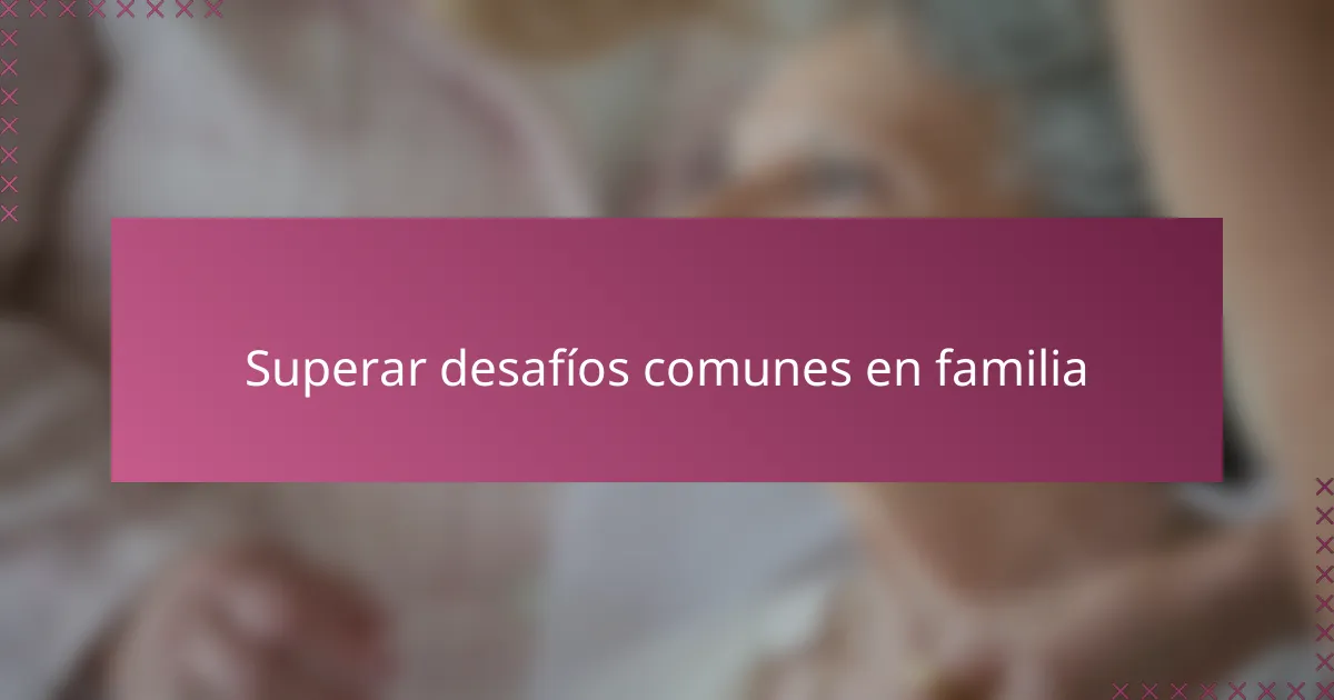 Superar desafíos comunes en familia
